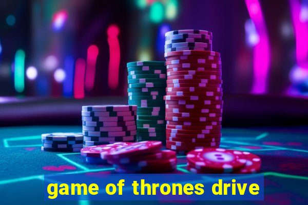 game of thrones drive